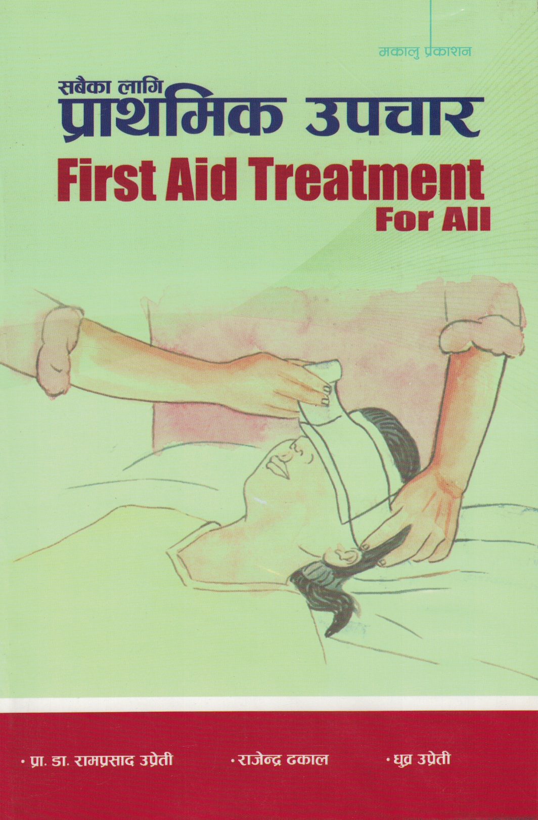 sabaika lagi prathimik upachar ( First Aid Treatment For All By Pr. Dr. Ram Prasad Uperity, Rajendra Dhakal & Dhurba Uprety