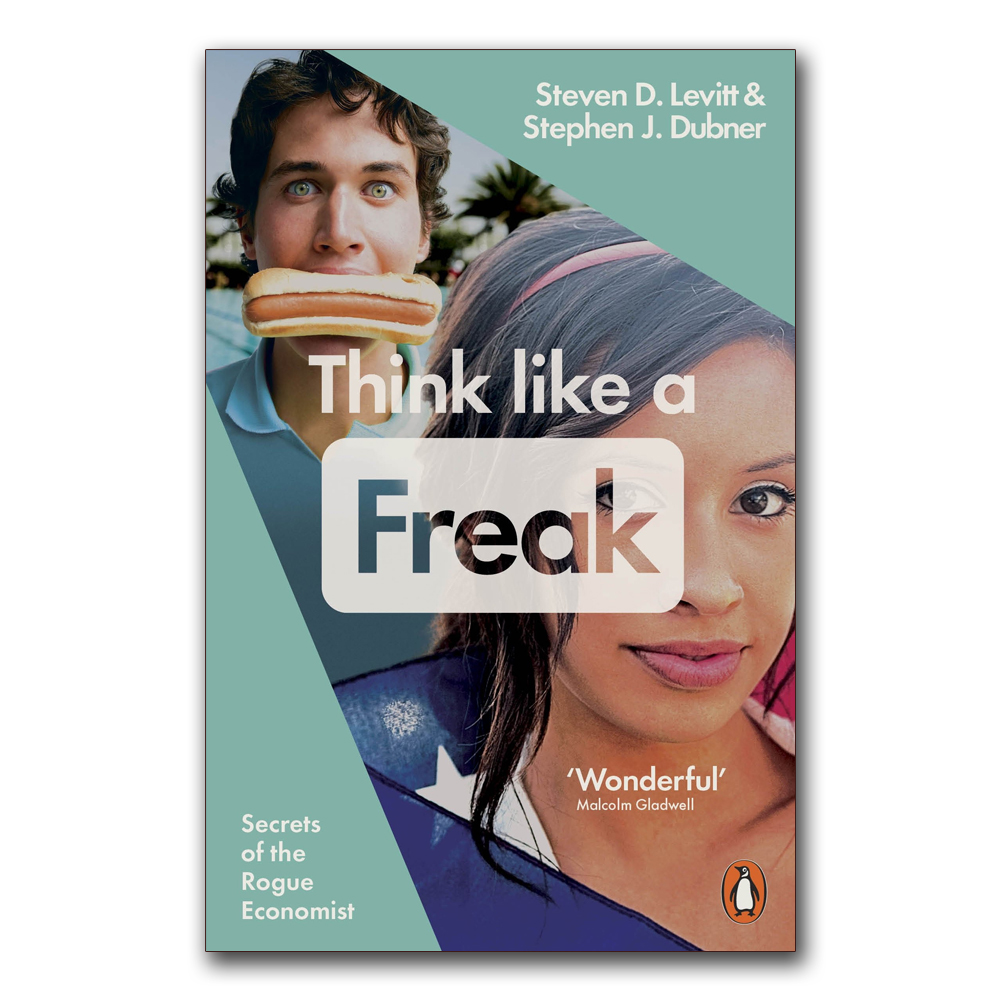 Think Like a Freak: Secrets of the Rogue Economist by Steven D. Levitt & Stephen J. Dubner