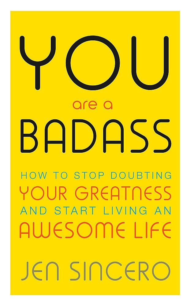 You Are a Badass How to Stop Doubting Your Greatness and Start Living an Awesome Life by Jen Sincero